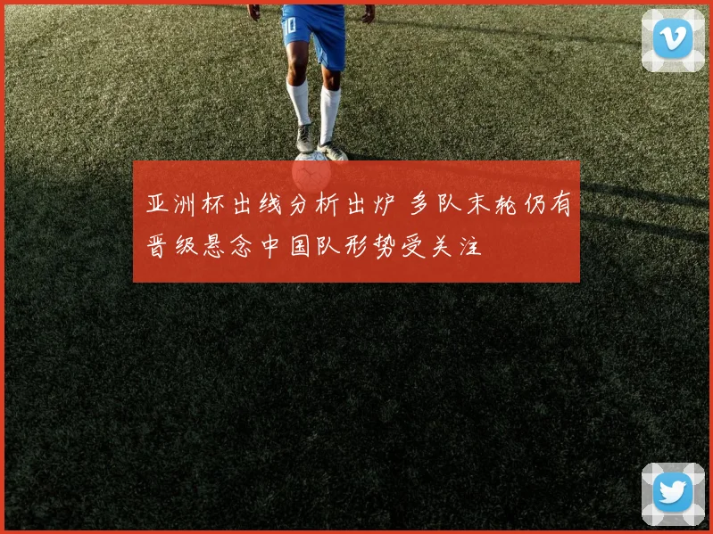 亚洲杯出线分析出炉 多队末轮仍有晋级悬念中国队形势受关注