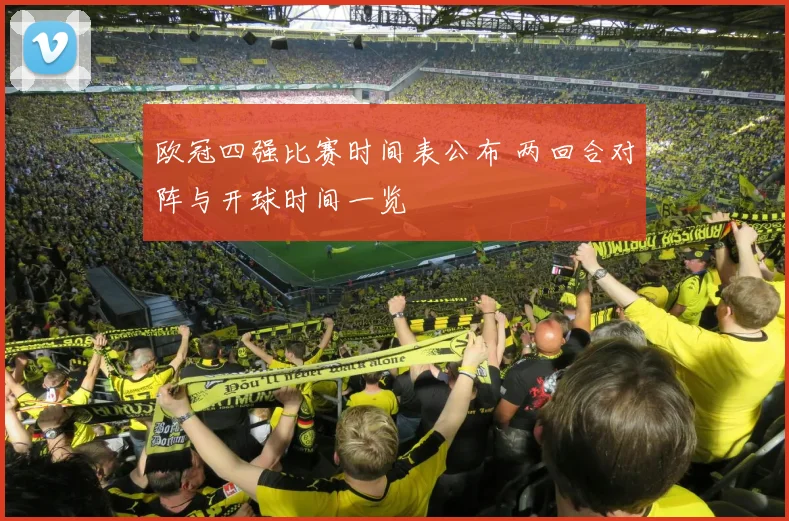 欧冠四强比赛时间表公布 两回合对阵与开球时间一览
