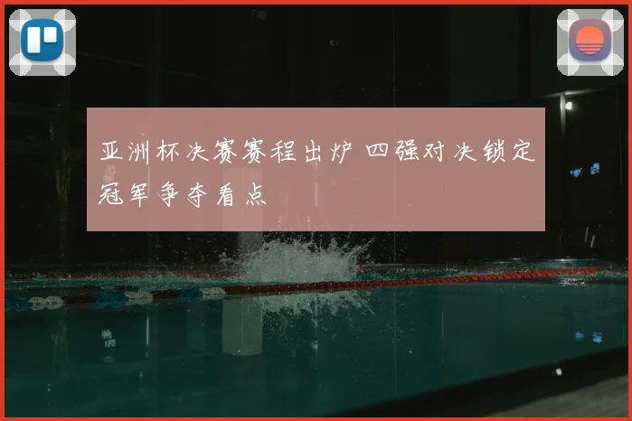 亚洲杯决赛赛程出炉 四强对决锁定冠军争夺看点
