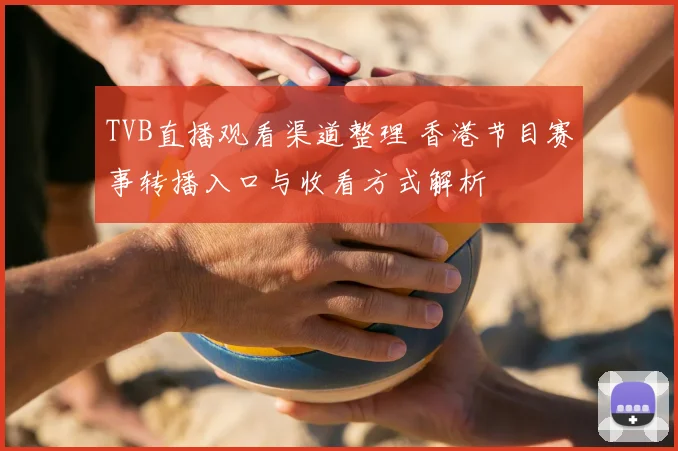 TVB直播观看渠道整理 香港节目赛事转播入口与收看方式解析