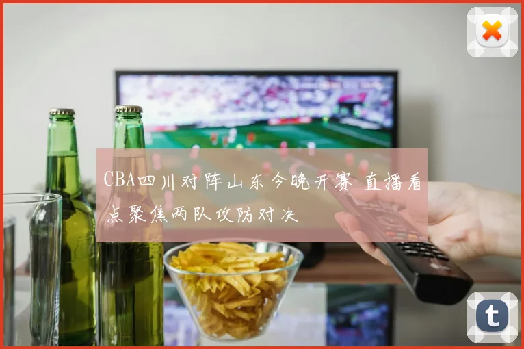 CBA四川对阵山东今晚开赛 直播看点聚焦两队攻防对决
