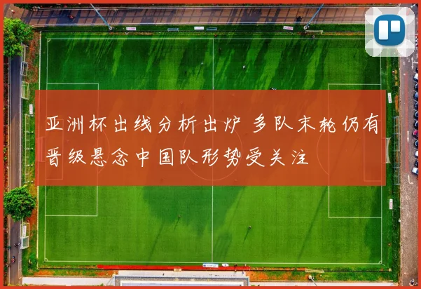亚洲杯出线分析出炉 多队末轮仍有晋级悬念中国队形势受关注
