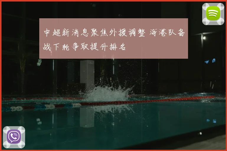 中超新消息聚焦外援调整 海港队备战下轮争取提升排名