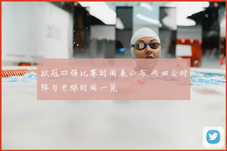欧冠四强比赛时间表公布 两回合对阵与开球时间一览